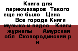 Книга для парикмахеров! Такого еще не было › Цена ­ 1 500 - Все города Книги, музыка и видео » Книги, журналы   . Амурская обл.,Сковородинский р-н